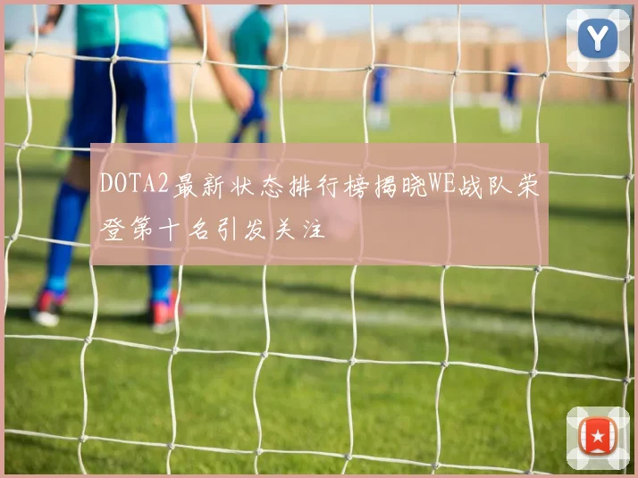 DOTA2最新状态排行榜揭晓WE战队荣登第十名引发关注