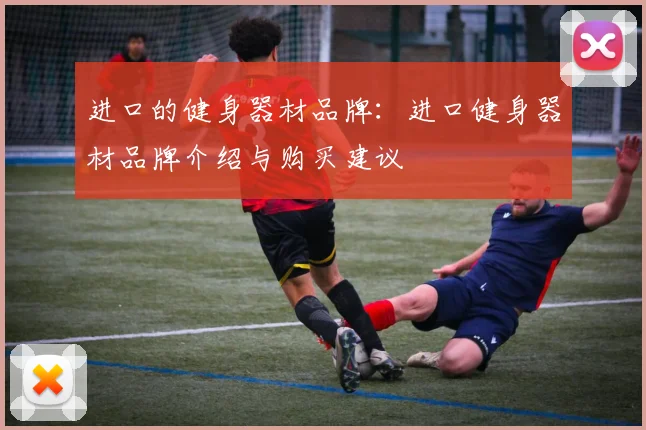 进口的健身器材品牌：进口健身器材品牌介绍与购买建议
