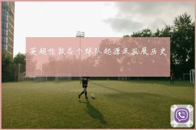 英超伦敦各个球队起源及发展历史