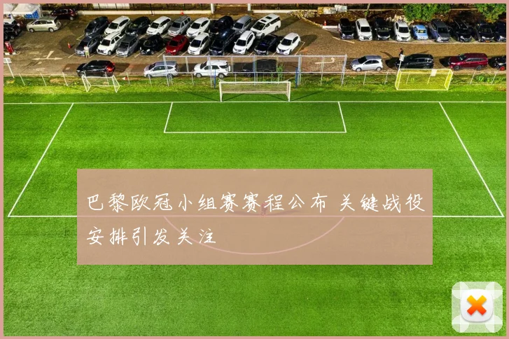 巴黎欧冠小组赛赛程公布 关键战役安排引发关注