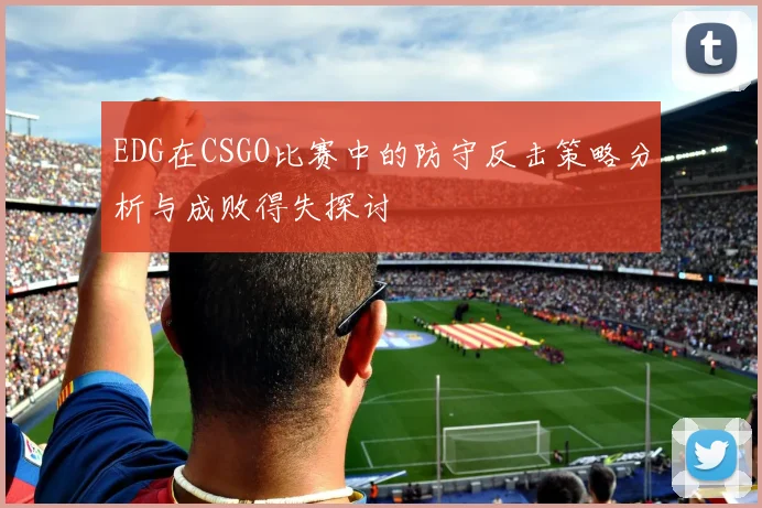 EDG在CSGO比赛中的防守反击策略分析与成败得失探讨