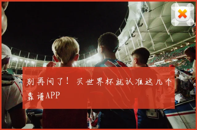别再问了！买世界杯就认准这几个靠谱APP