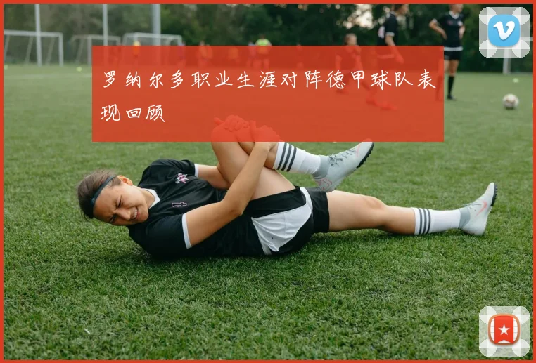 罗纳尔多职业生涯对阵德甲球队表现回顾