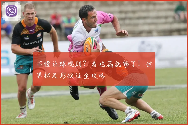 不懂让球规则？看这篇就够了！世界杯足彩投注全攻略