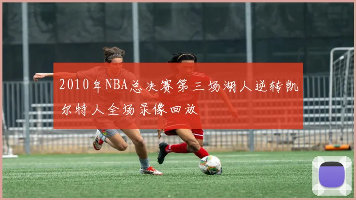 2010年NBA总决赛第三场湖人逆转凯尔特人全场录像回放